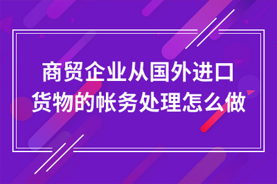商贸企业通过贸易代理进口货物的账务处理全流程指南